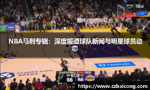 NBA马刺专辑：深度报道球队新闻与明星球员动态