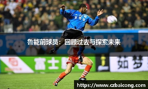 鲁能前球员：回顾过去与探索未来